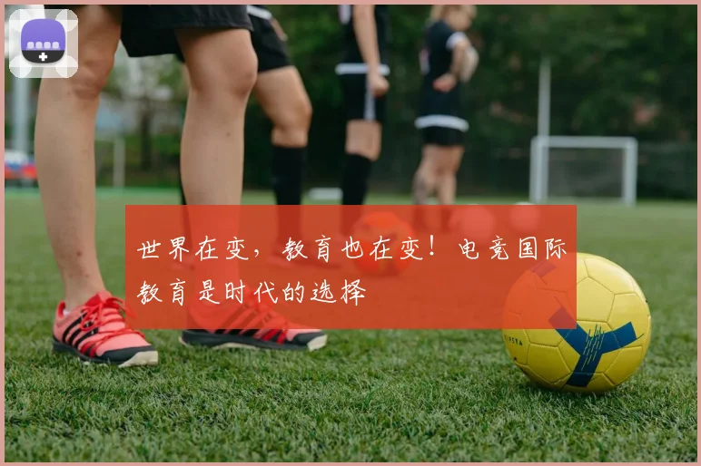 世界在变，教育也在变！电竞国际教育是时代的选择