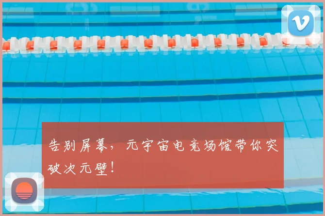 告别屏幕，元宇宙电竞场馆带你突破次元壁！