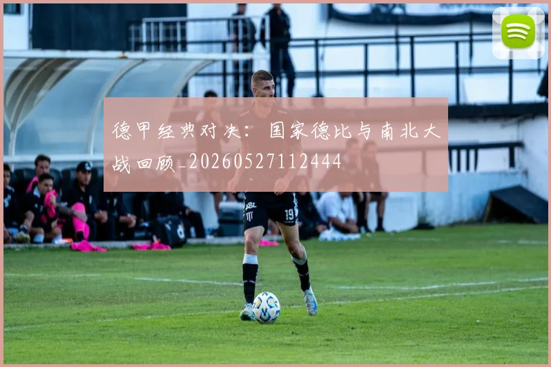 德甲经典对决：国家德比与南北大战回顾_20260527112444