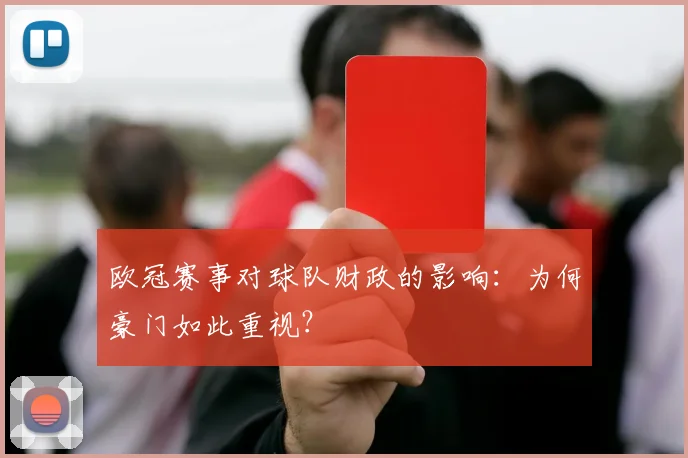 欧冠赛事对球队财政的影响：为何豪门如此重视？