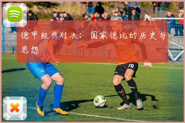 德甲经典对决：国家德比的历史与恩怨