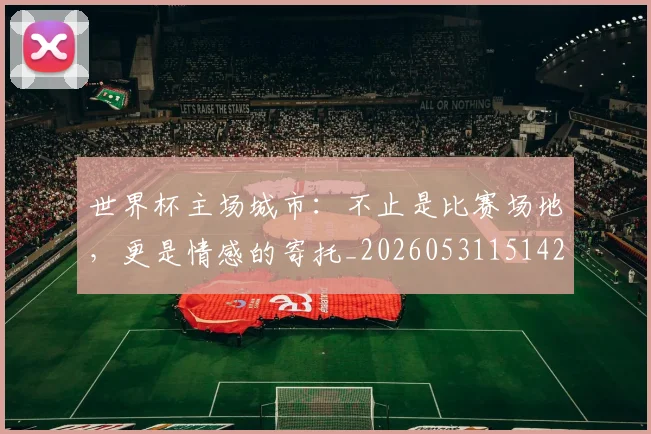 世界杯主场城市：不止是比赛场地，更是情感的寄托_20260531151422
