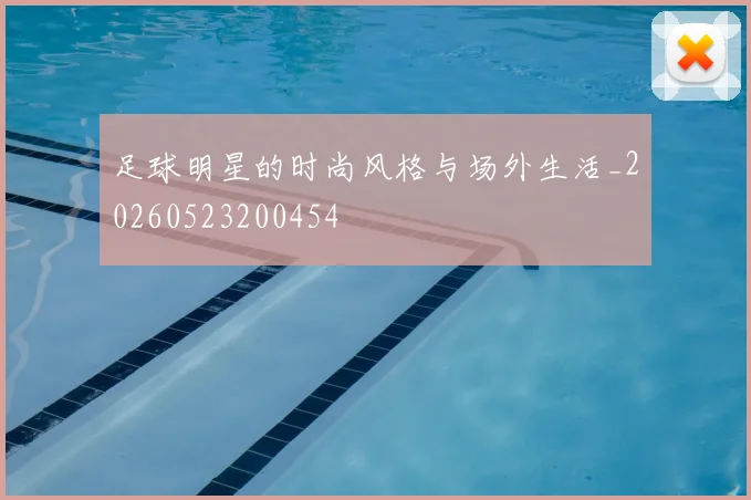 足球明星的时尚风格与场外生活_20260523200454