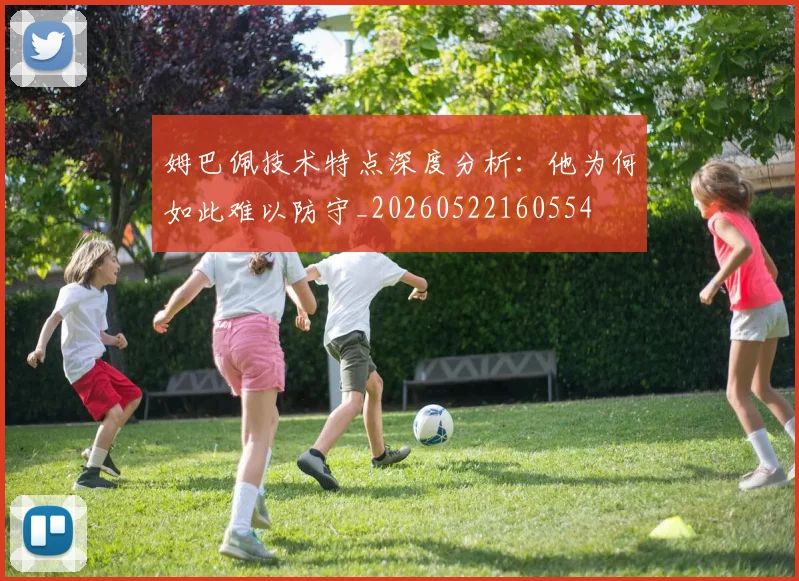 姆巴佩技术特点深度分析：他为何如此难以防守_20260522160554