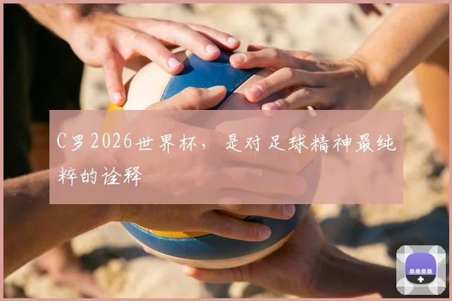 C罗2026世界杯，是对足球精神最纯粹的诠释
