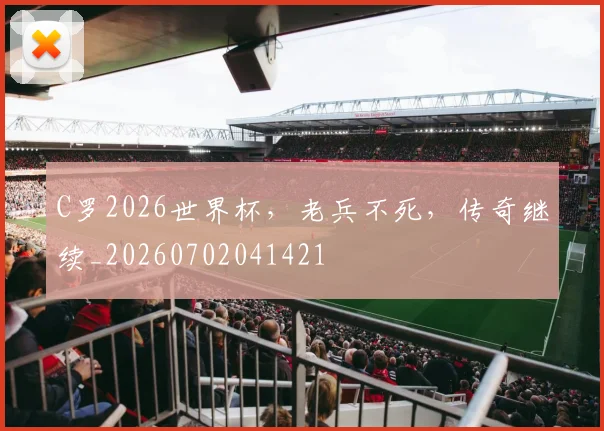 C罗2026世界杯，老兵不死，传奇继续_20260702041421