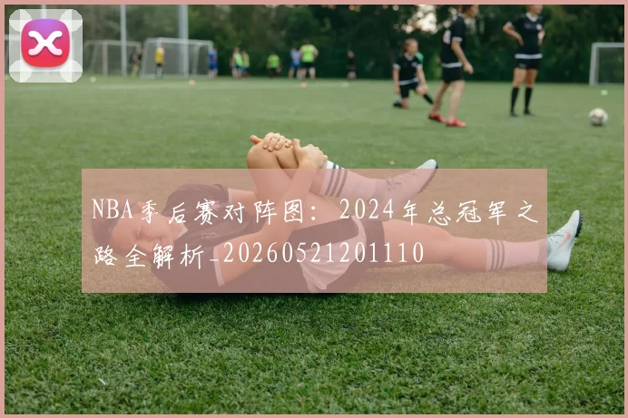 NBA季后赛对阵图：2024年总冠军之路全解析_20260521201110