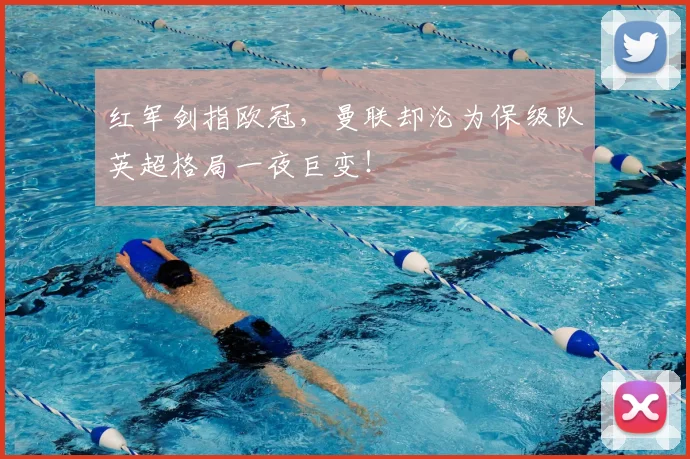 红军剑指欧冠，曼联却沦为保级队英超格局一夜巨变！