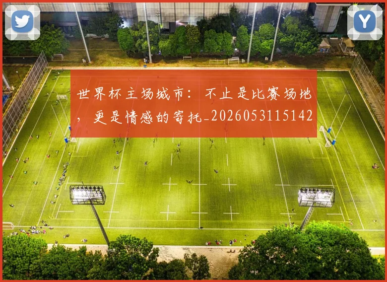 世界杯主场城市：不止是比赛场地，更是情感的寄托_20260531151422