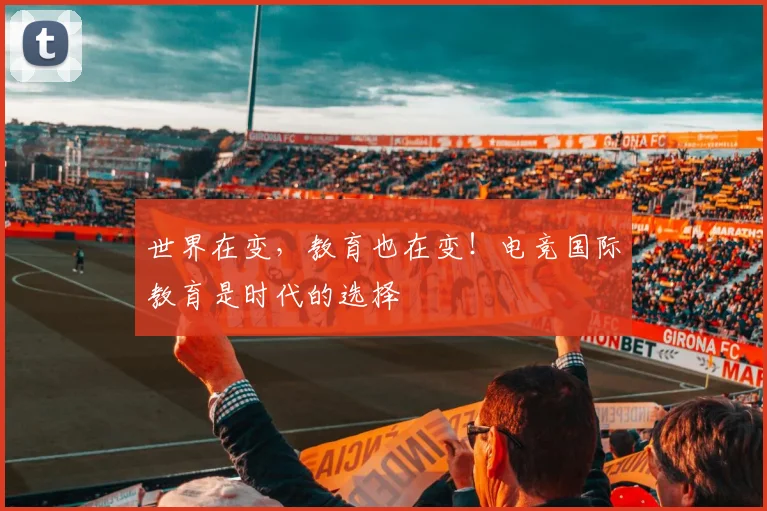 世界在变，教育也在变！电竞国际教育是时代的选择