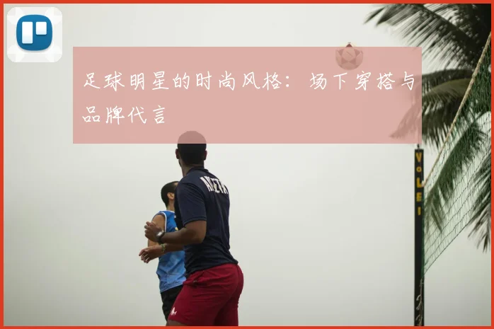 足球明星的时尚风格：场下穿搭与品牌代言