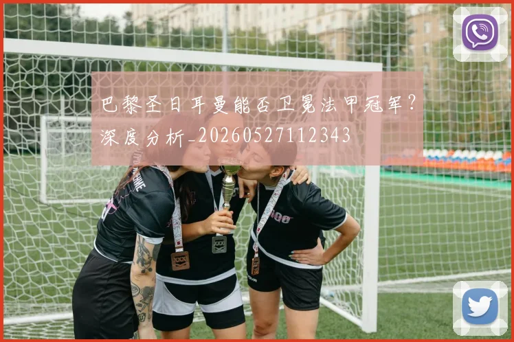 巴黎圣日耳曼能否卫冕法甲冠军？深度分析_20260527112343