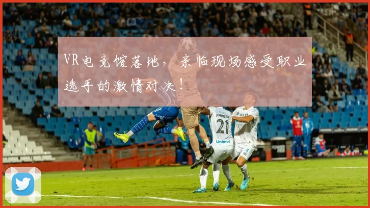 VR电竞馆落地，亲临现场感受职业选手的激情对决！
