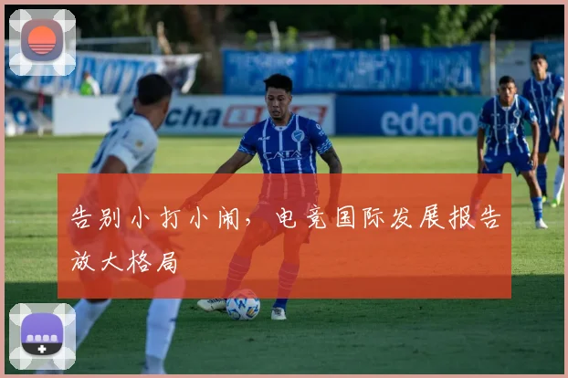 告别小打小闹，电竞国际发展报告放大格局