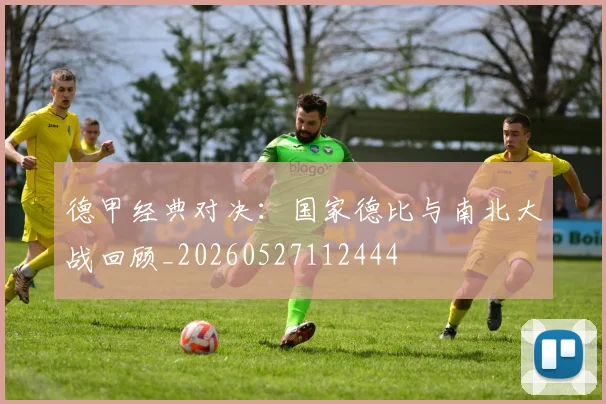 德甲经典对决：国家德比与南北大战回顾_20260527112444